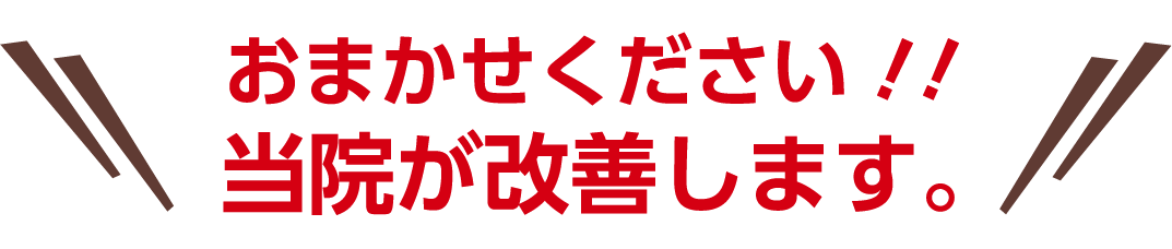 お任せください!!当院が改善します。